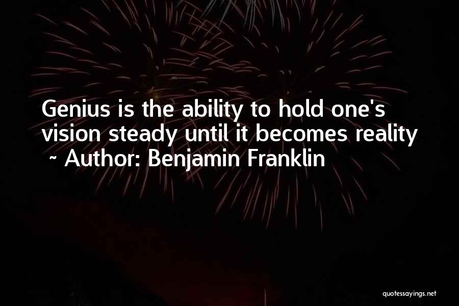 Benjamin Franklin Quotes: Genius Is The Ability To Hold One's Vision Steady Until It Becomes Reality