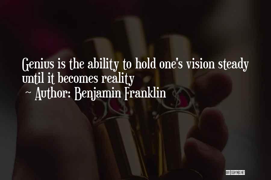 Benjamin Franklin Quotes: Genius Is The Ability To Hold One's Vision Steady Until It Becomes Reality