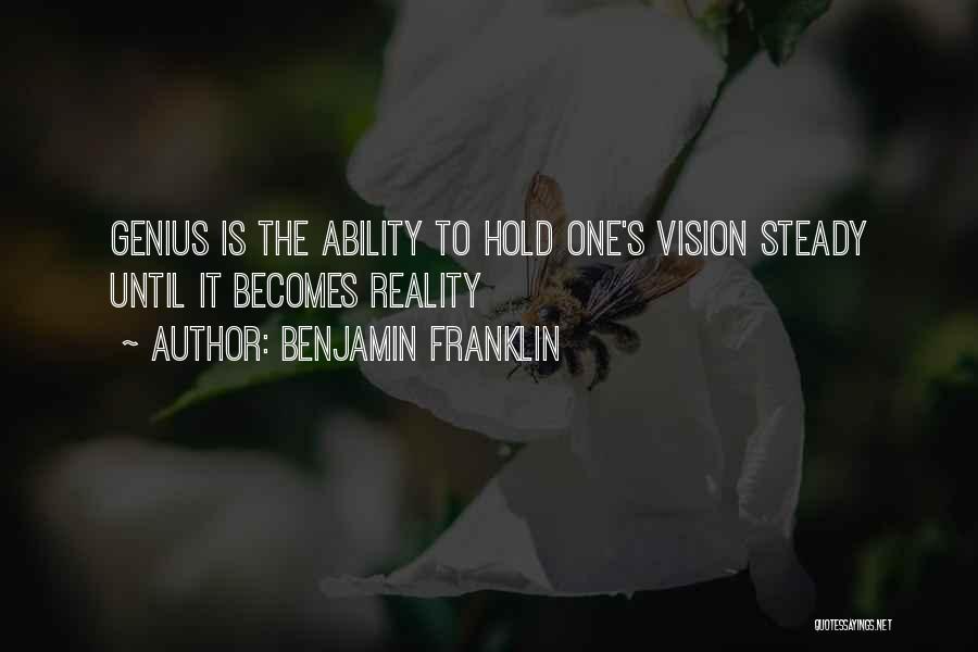 Benjamin Franklin Quotes: Genius Is The Ability To Hold One's Vision Steady Until It Becomes Reality