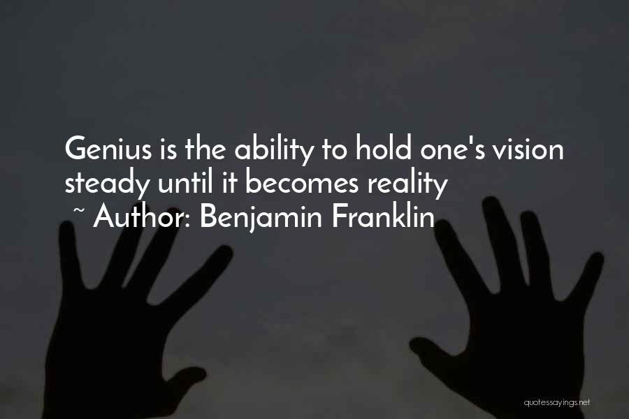 Benjamin Franklin Quotes: Genius Is The Ability To Hold One's Vision Steady Until It Becomes Reality