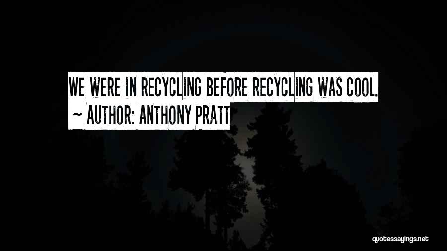 Anthony Pratt Quotes: We Were In Recycling Before Recycling Was Cool.