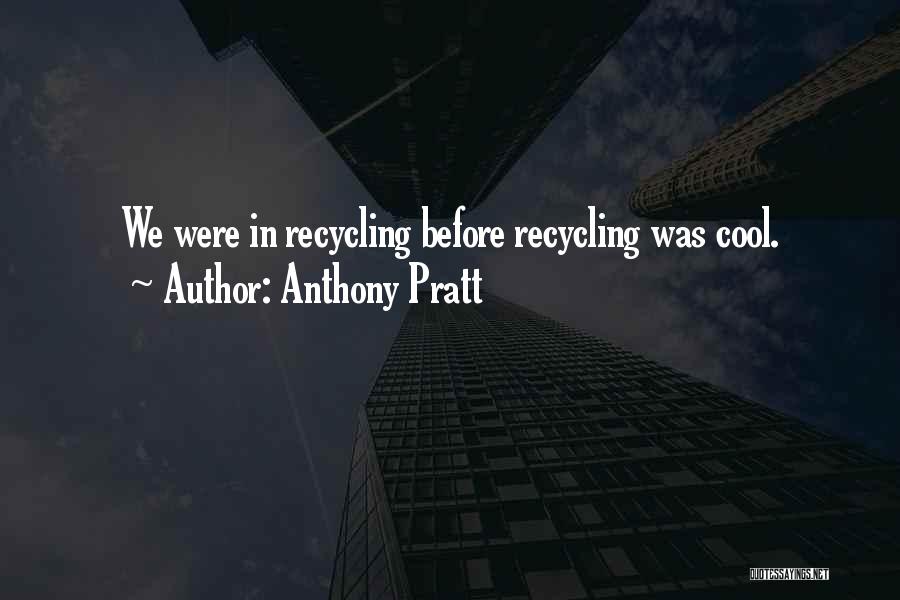 Anthony Pratt Quotes: We Were In Recycling Before Recycling Was Cool.