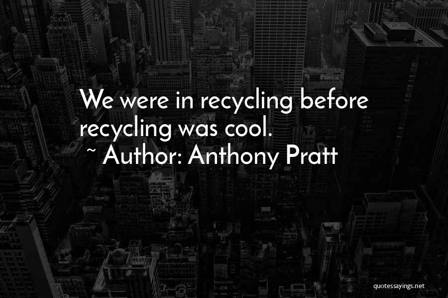 Anthony Pratt Quotes: We Were In Recycling Before Recycling Was Cool.
