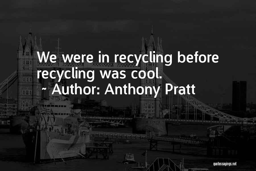 Anthony Pratt Quotes: We Were In Recycling Before Recycling Was Cool.