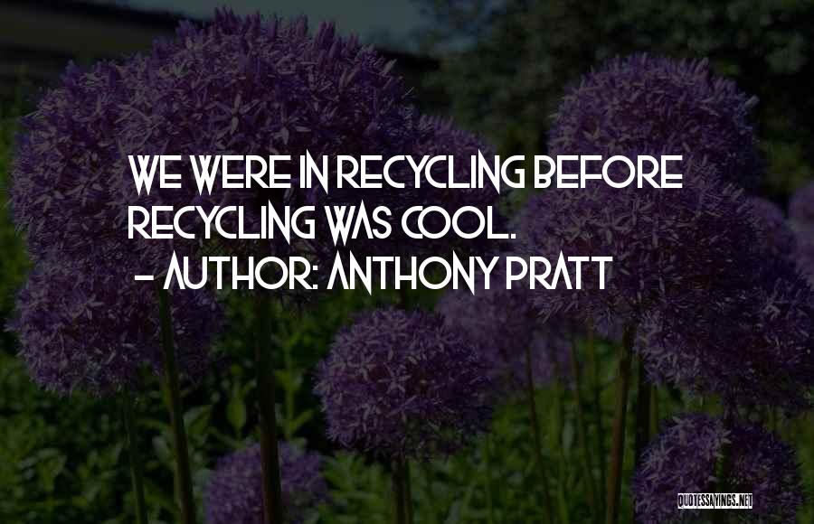 Anthony Pratt Quotes: We Were In Recycling Before Recycling Was Cool.