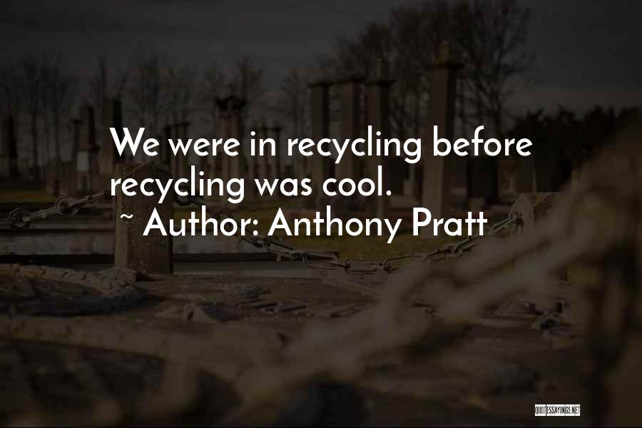 Anthony Pratt Quotes: We Were In Recycling Before Recycling Was Cool.