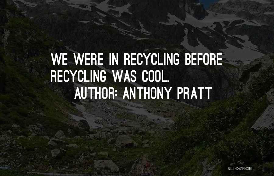 Anthony Pratt Quotes: We Were In Recycling Before Recycling Was Cool.