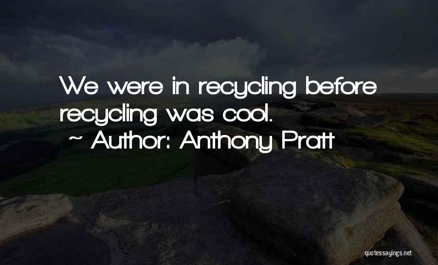 Anthony Pratt Quotes: We Were In Recycling Before Recycling Was Cool.