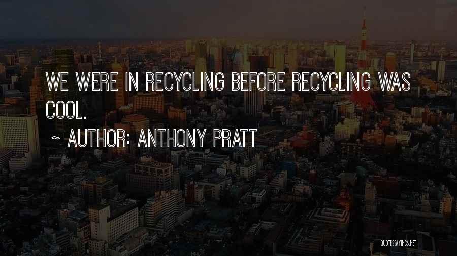 Anthony Pratt Quotes: We Were In Recycling Before Recycling Was Cool.