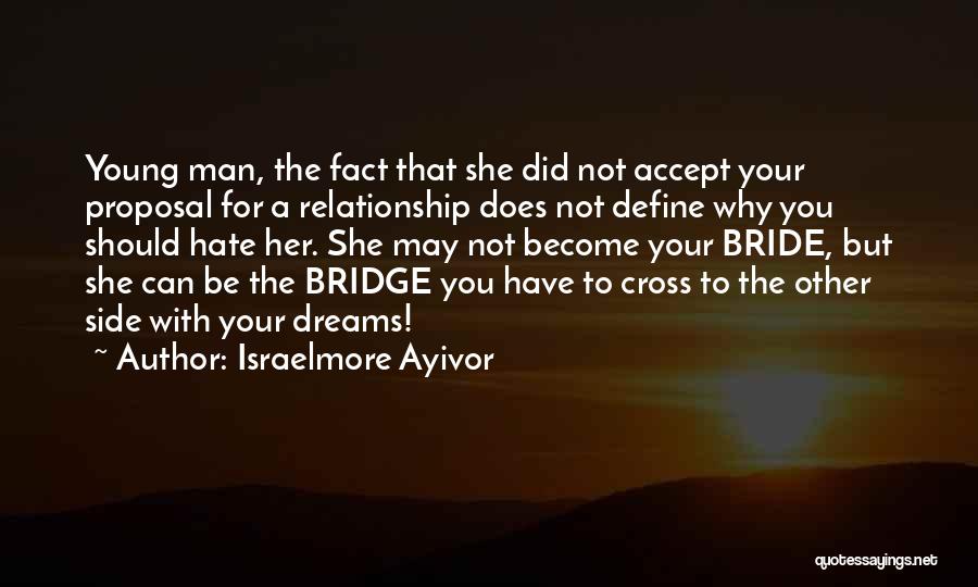 Israelmore Ayivor Quotes: Young Man, The Fact That She Did Not Accept Your Proposal For A Relationship Does Not Define Why You Should