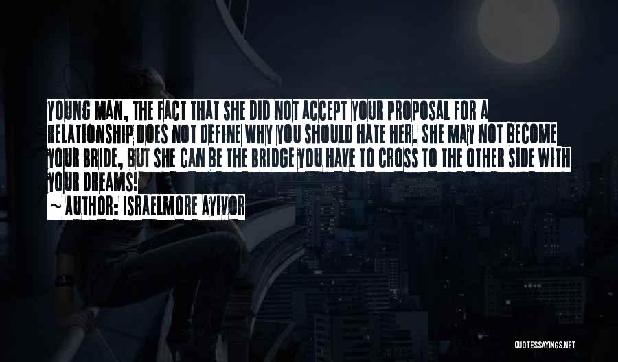 Israelmore Ayivor Quotes: Young Man, The Fact That She Did Not Accept Your Proposal For A Relationship Does Not Define Why You Should