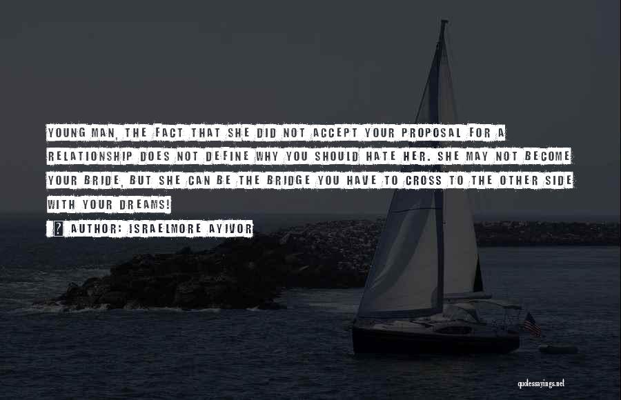 Israelmore Ayivor Quotes: Young Man, The Fact That She Did Not Accept Your Proposal For A Relationship Does Not Define Why You Should