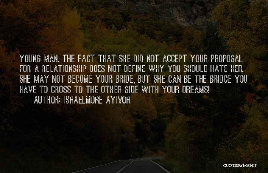 Israelmore Ayivor Quotes: Young Man, The Fact That She Did Not Accept Your Proposal For A Relationship Does Not Define Why You Should