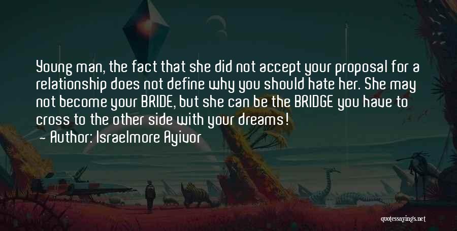 Israelmore Ayivor Quotes: Young Man, The Fact That She Did Not Accept Your Proposal For A Relationship Does Not Define Why You Should