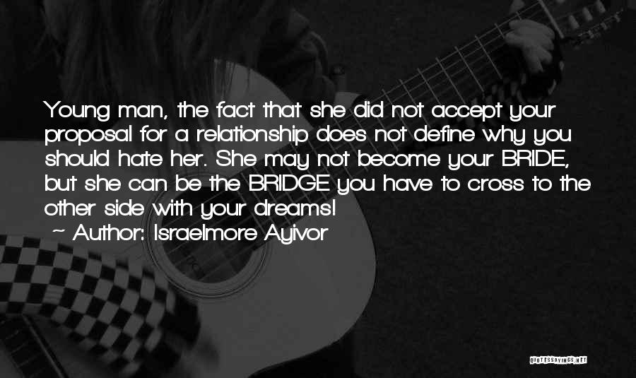 Israelmore Ayivor Quotes: Young Man, The Fact That She Did Not Accept Your Proposal For A Relationship Does Not Define Why You Should