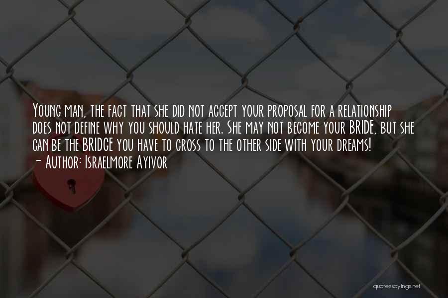 Israelmore Ayivor Quotes: Young Man, The Fact That She Did Not Accept Your Proposal For A Relationship Does Not Define Why You Should