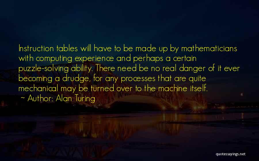 Alan Turing Quotes: Instruction Tables Will Have To Be Made Up By Mathematicians With Computing Experience And Perhaps A Certain Puzzle-solving Ability. There