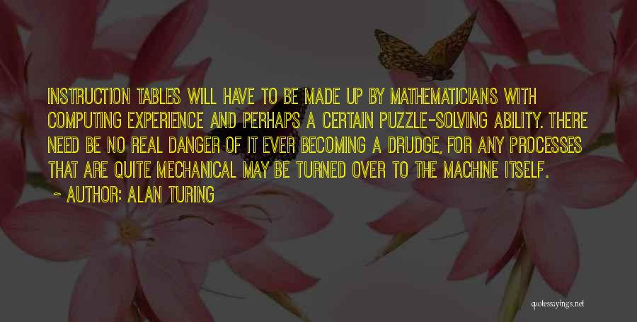 Alan Turing Quotes: Instruction Tables Will Have To Be Made Up By Mathematicians With Computing Experience And Perhaps A Certain Puzzle-solving Ability. There