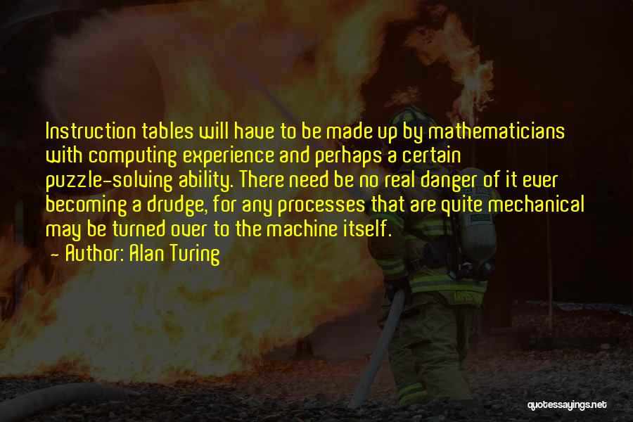 Alan Turing Quotes: Instruction Tables Will Have To Be Made Up By Mathematicians With Computing Experience And Perhaps A Certain Puzzle-solving Ability. There