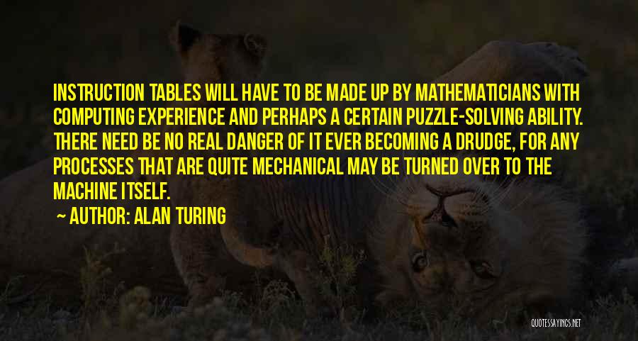 Alan Turing Quotes: Instruction Tables Will Have To Be Made Up By Mathematicians With Computing Experience And Perhaps A Certain Puzzle-solving Ability. There