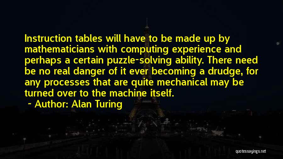 Alan Turing Quotes: Instruction Tables Will Have To Be Made Up By Mathematicians With Computing Experience And Perhaps A Certain Puzzle-solving Ability. There