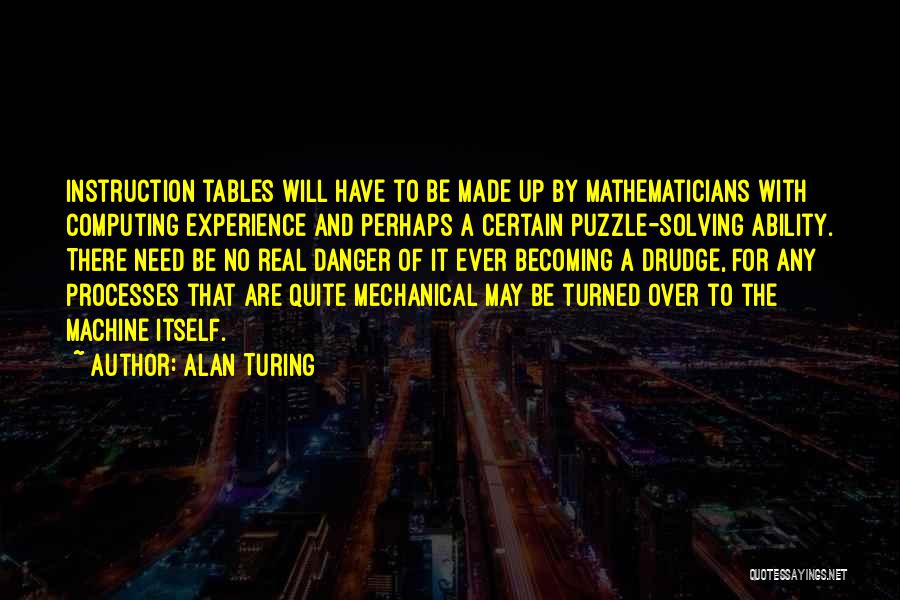 Alan Turing Quotes: Instruction Tables Will Have To Be Made Up By Mathematicians With Computing Experience And Perhaps A Certain Puzzle-solving Ability. There