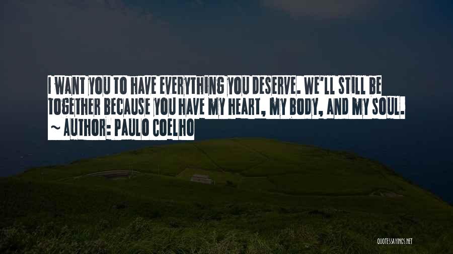 Paulo Coelho Quotes: I Want You To Have Everything You Deserve. We'll Still Be Together Because You Have My Heart, My Body, And
