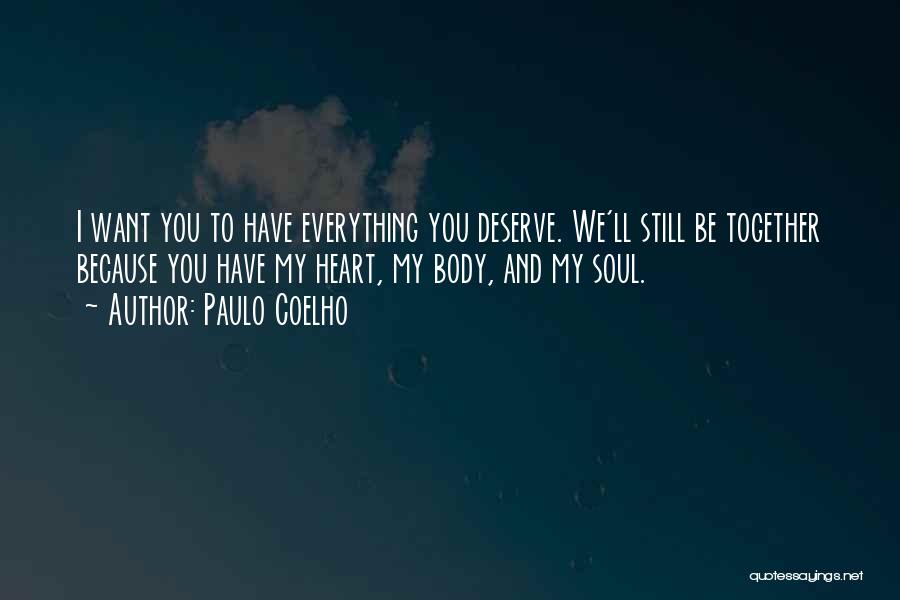 Paulo Coelho Quotes: I Want You To Have Everything You Deserve. We'll Still Be Together Because You Have My Heart, My Body, And