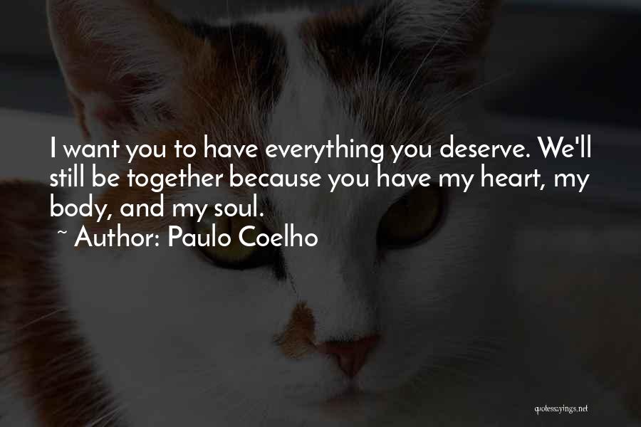 Paulo Coelho Quotes: I Want You To Have Everything You Deserve. We'll Still Be Together Because You Have My Heart, My Body, And