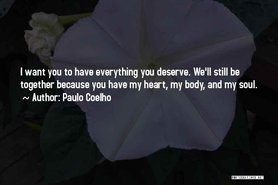 Paulo Coelho Quotes: I Want You To Have Everything You Deserve. We'll Still Be Together Because You Have My Heart, My Body, And