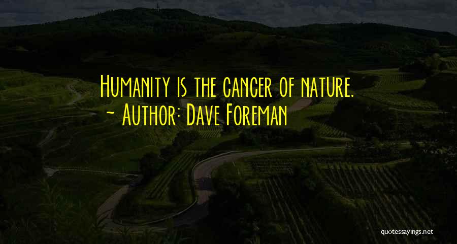 Dave Foreman Quotes: Humanity Is The Cancer Of Nature.