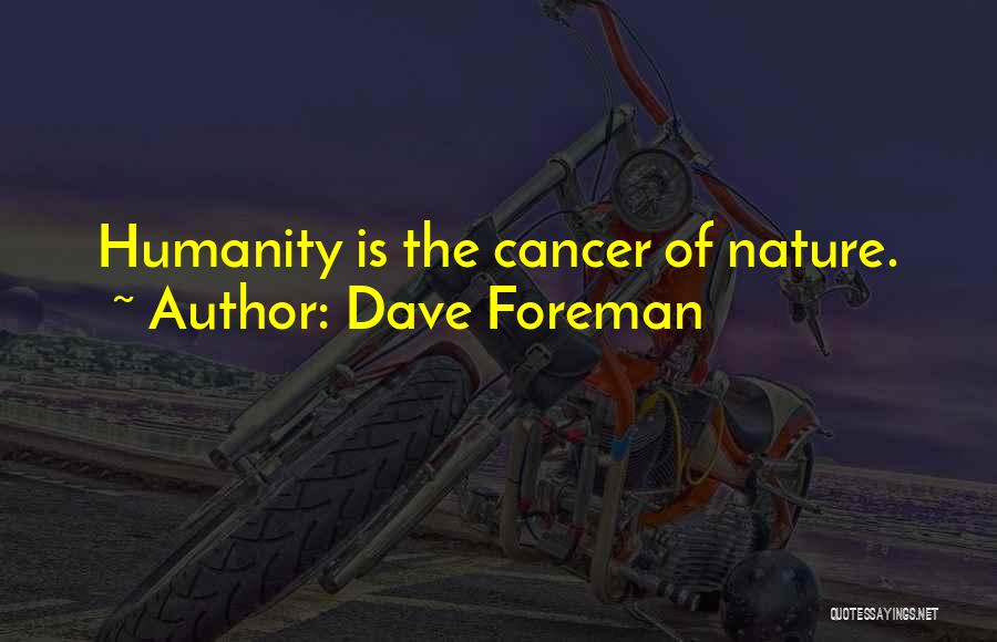 Dave Foreman Quotes: Humanity Is The Cancer Of Nature.