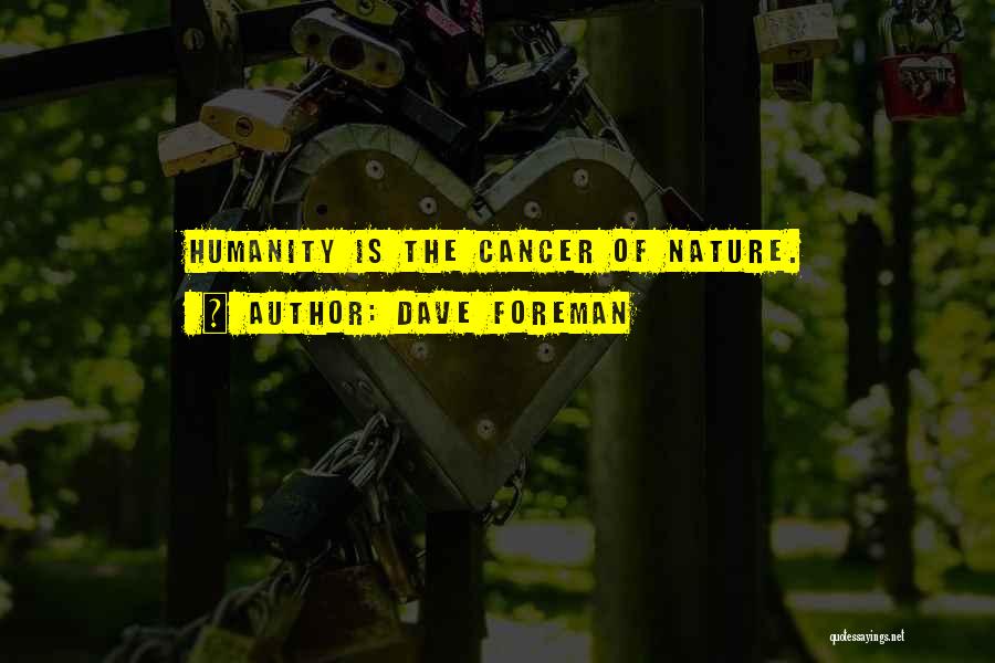 Dave Foreman Quotes: Humanity Is The Cancer Of Nature.