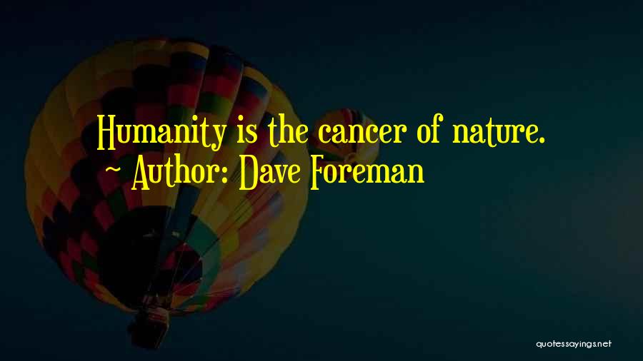 Dave Foreman Quotes: Humanity Is The Cancer Of Nature.