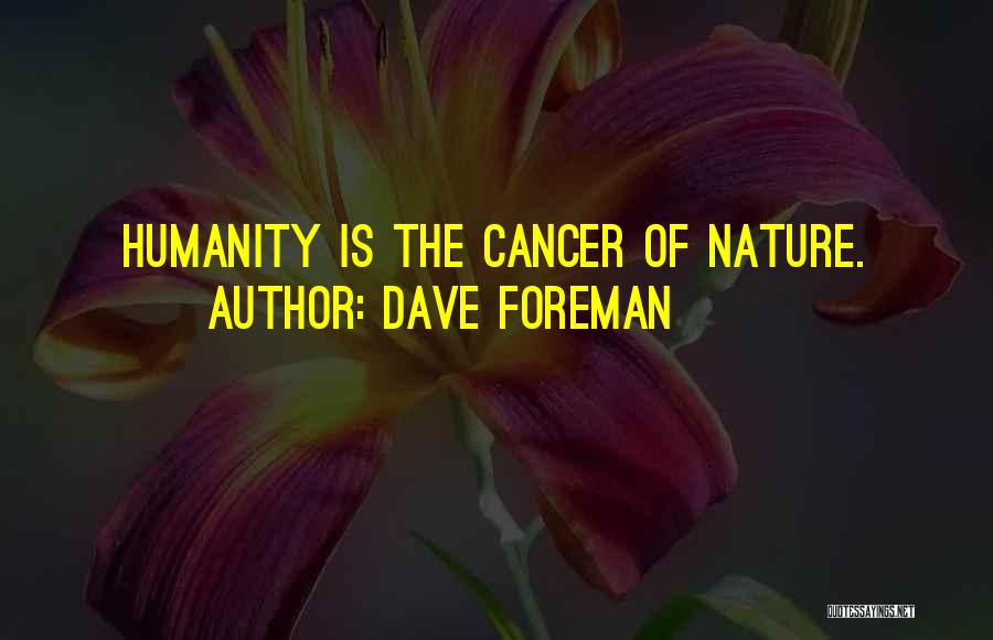 Dave Foreman Quotes: Humanity Is The Cancer Of Nature.