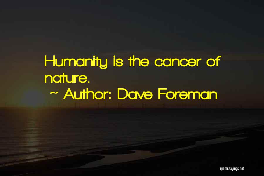 Dave Foreman Quotes: Humanity Is The Cancer Of Nature.