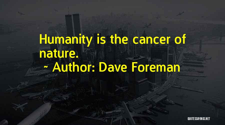 Dave Foreman Quotes: Humanity Is The Cancer Of Nature.