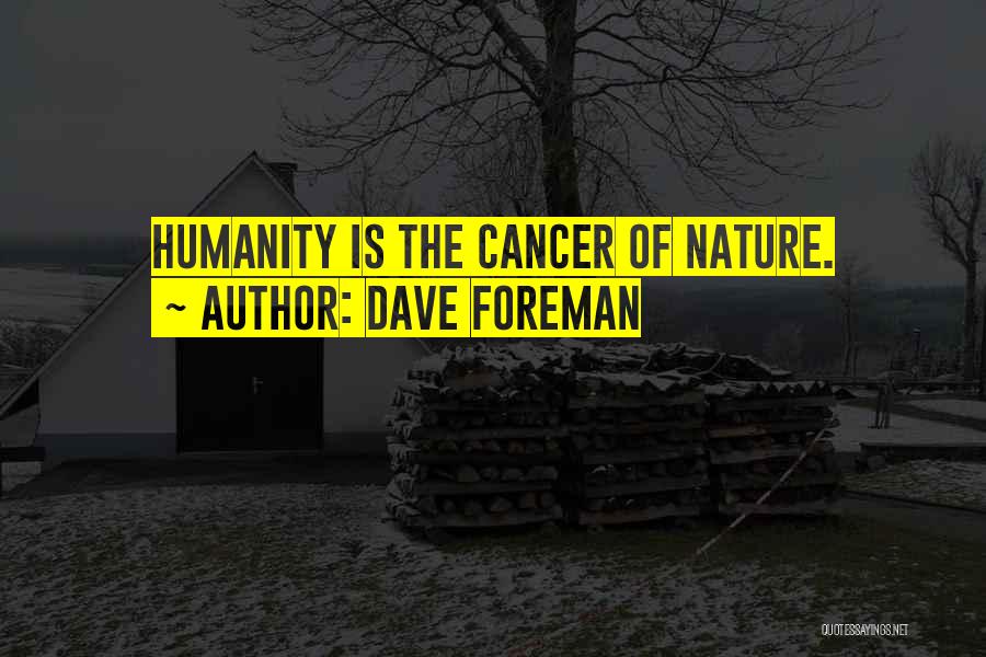 Dave Foreman Quotes: Humanity Is The Cancer Of Nature.