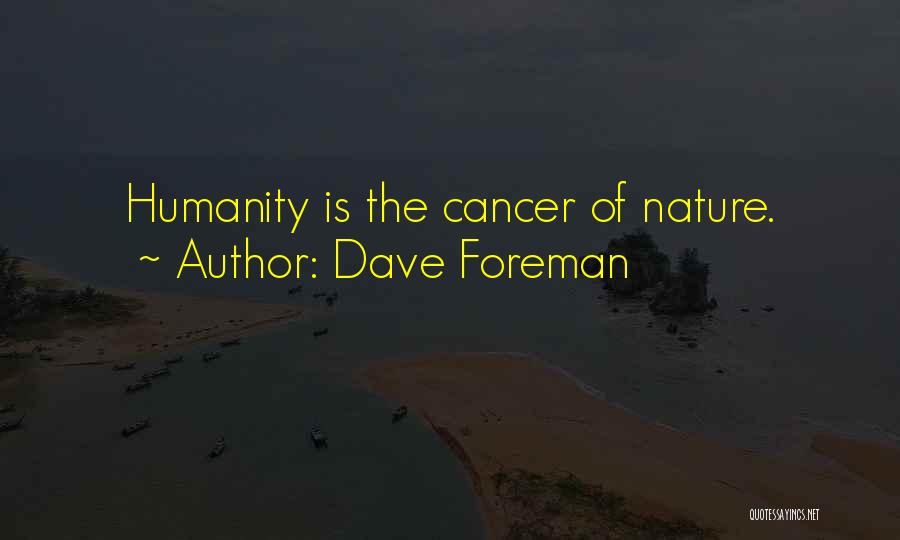 Dave Foreman Quotes: Humanity Is The Cancer Of Nature.