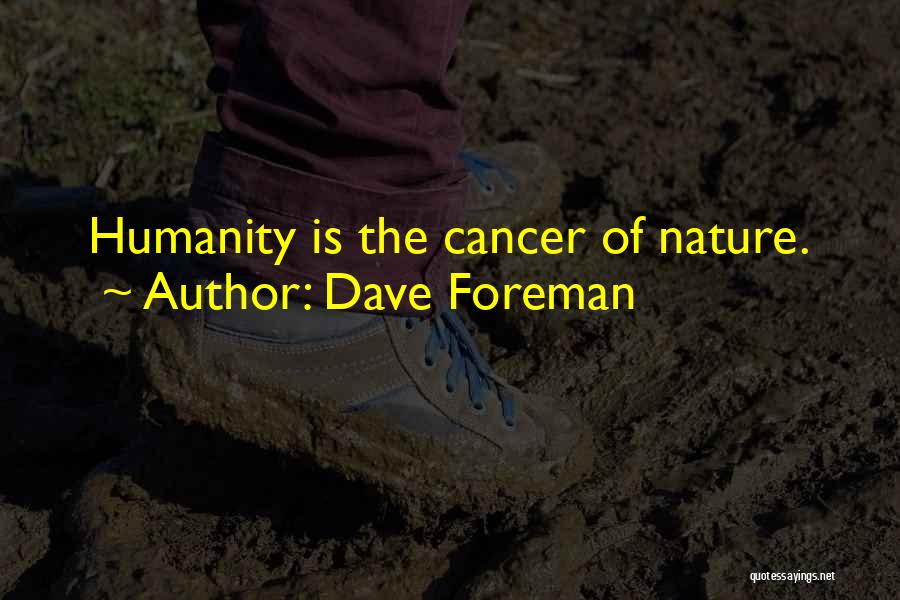 Dave Foreman Quotes: Humanity Is The Cancer Of Nature.