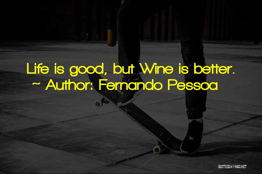 Fernando Pessoa Quotes: Life Is Good, But Wine Is Better.