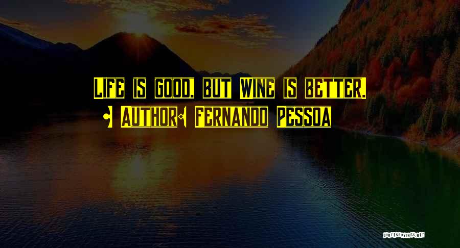 Fernando Pessoa Quotes: Life Is Good, But Wine Is Better.