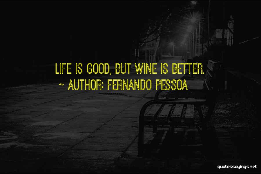 Fernando Pessoa Quotes: Life Is Good, But Wine Is Better.