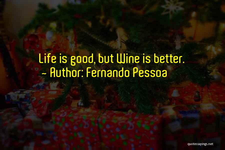 Fernando Pessoa Quotes: Life Is Good, But Wine Is Better.