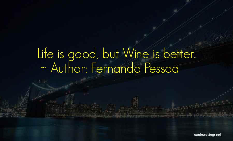 Fernando Pessoa Quotes: Life Is Good, But Wine Is Better.