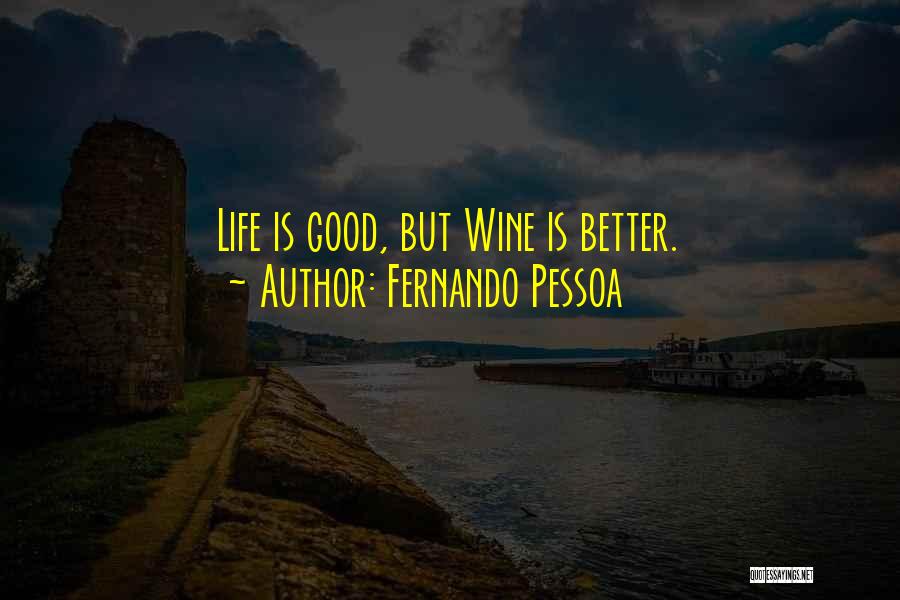 Fernando Pessoa Quotes: Life Is Good, But Wine Is Better.