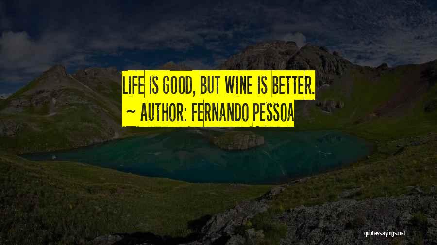 Fernando Pessoa Quotes: Life Is Good, But Wine Is Better.