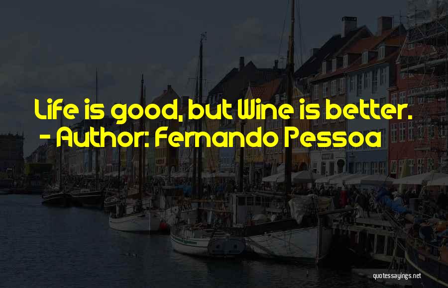 Fernando Pessoa Quotes: Life Is Good, But Wine Is Better.