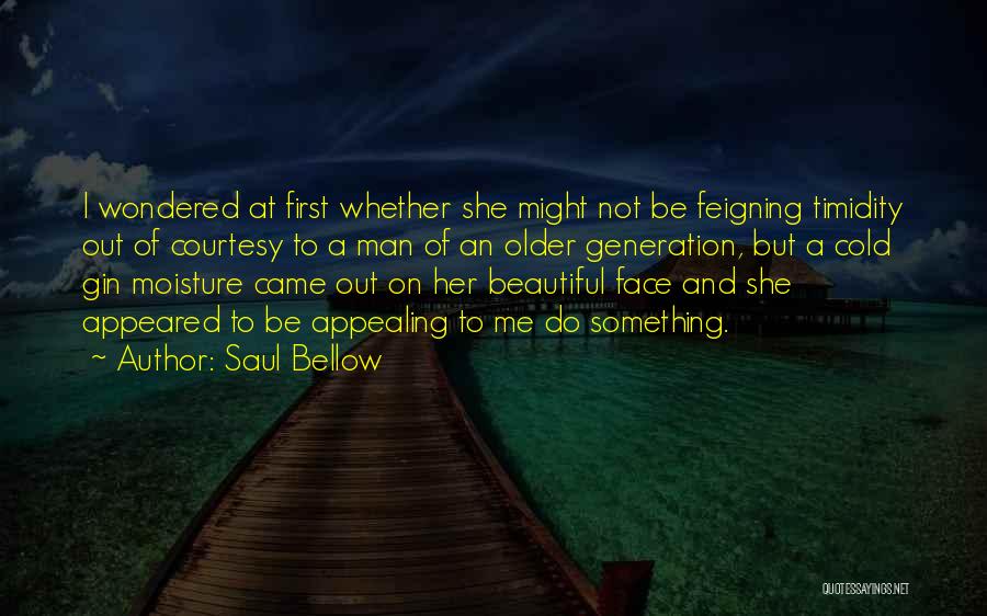 Saul Bellow Quotes: I Wondered At First Whether She Might Not Be Feigning Timidity Out Of Courtesy To A Man Of An Older