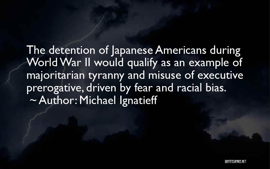 Michael Ignatieff Quotes: The Detention Of Japanese Americans During World War Ii Would Qualify As An Example Of Majoritarian Tyranny And Misuse Of